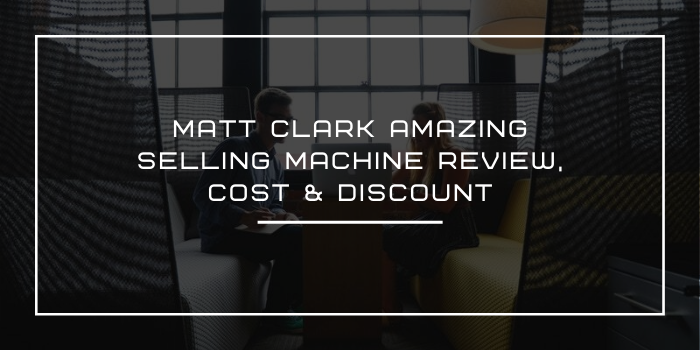 Matt Clark Amazing Selling Machine Review, Cost & Discount